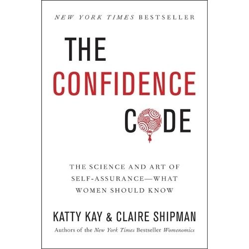The Confidence Code: The Science and Art of Self-Assurance---What Women Should Know by Katty Kay and Claire Shipman
